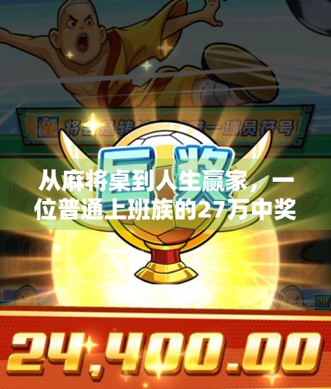 从麻将桌到人生赢家,一位普通上班族的27万中奖奇迹,背后藏着什么?