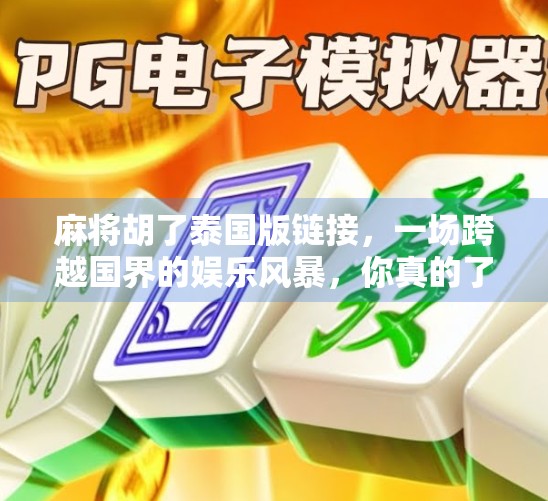 麻将胡了泰国版链接,一场跨越国界的娱乐风暴,你真的了解它吗? 麻将胡了泰国版链接,一场跨越国界的娱乐风暴,你真的了解它吗?