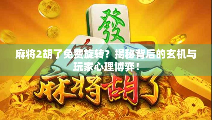 麻将2胡了免费旋转？揭秘背后的玄机与玩家心理博弈！
