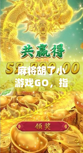 麻将胡了小游戏GO，指尖上的国粹狂欢，年轻人的新宠儿！