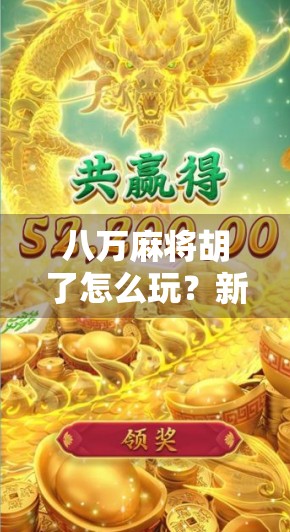 八万麻将胡了怎么玩?新手必看的八万胡牌技巧与实战解析! 八万麻将胡了怎么玩?新手必看的八万胡牌技巧与实战解析!