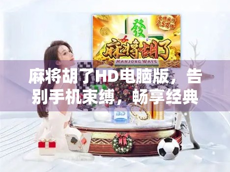 麻将胡了HD电脑版,告别手机束缚,畅享经典国粹的沉浸式体验!