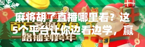 麻将胡了直播哪里看？这5个平台让你边看边学，赢在起跑线！