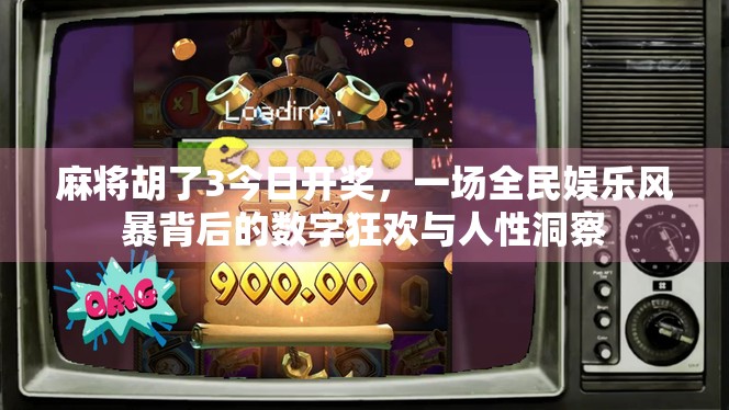 麻将胡了3今日开奖，一场全民娱乐风暴背后的数字狂欢与人性洞察