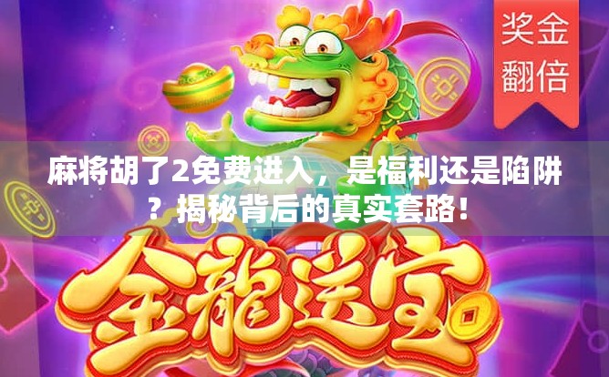 麻将胡了2免费进入，是福利还是陷阱？揭秘背后的真实套路！