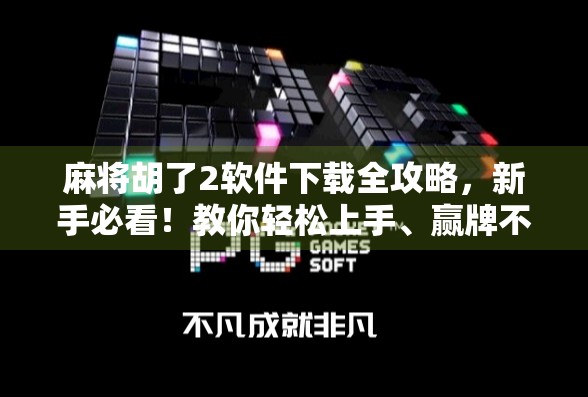 麻将胡了2软件下载全攻略,新手必看!教你轻松上手、赢牌不踩坑!