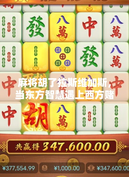 麻将胡了拉斯维加斯,当东方智慧遇上西方赌城,一场跨越文化的奇妙碰撞