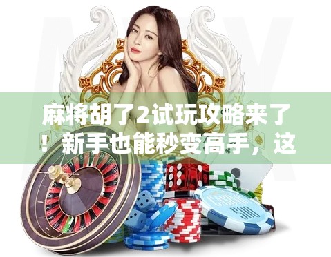 麻将胡了2试玩攻略来了!新手也能秒变高手,这3个平台让你免费畅玩!