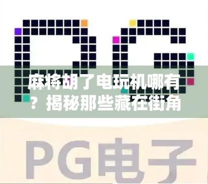 麻将胡了电玩机哪有？揭秘那些藏在街角的快乐陷阱