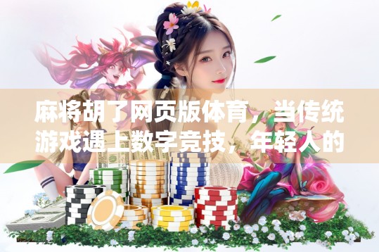 麻将胡了网页版体育,当传统游戏遇上数字竞技,年轻人的新宠儿? 麻将胡了网页版体育,当传统游戏遇上数字竞技,年轻人的新宠儿?