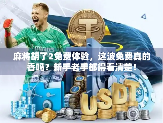 麻将胡了2免费体验，这波免费真的香吗？新手老手都得看清楚！