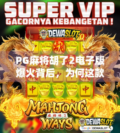 PG麻将胡了2电子版爆火背后，为何这款传统游戏成了年轻人的新宠？