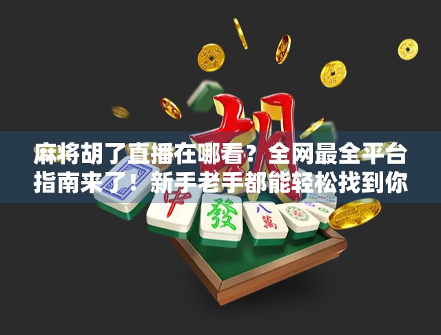 麻将胡了直播在哪看？全网最全平台指南来了！新手老手都能轻松找到你的牌桌天堂